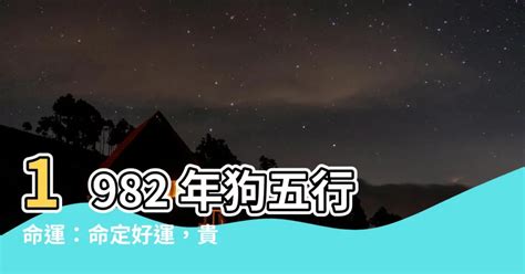 1982 狗 五行|1982年屬狗是什麼命，1982年出生人的命運